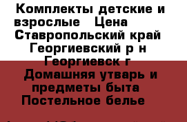 Комплекты детские и взрослые › Цена ­ 450 - Ставропольский край, Георгиевский р-н, Георгиевск г. Домашняя утварь и предметы быта » Постельное белье   